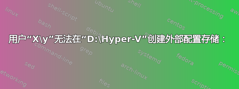 用户“X\y”无法在“D:\Hyper-V”创建外部配置存储：