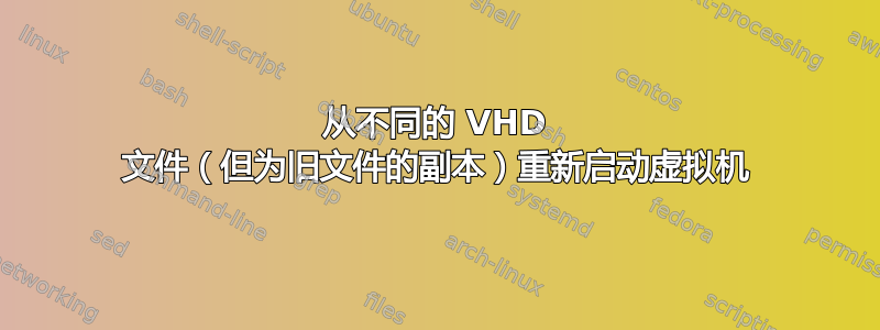 从不同的 VHD 文件（但为旧文件的副本）重新启动虚拟机