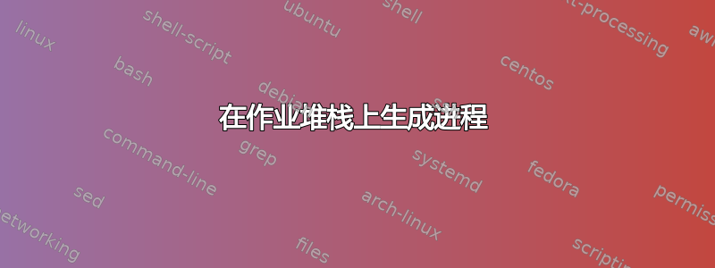 在作业堆栈上生成进程