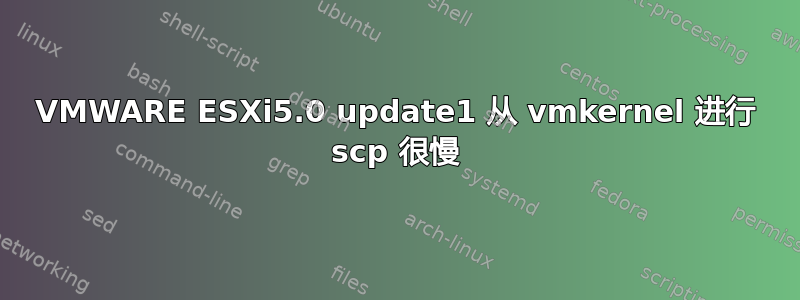 VMWARE ESXi5.0 update1 从 vmkernel 进行 scp 很慢