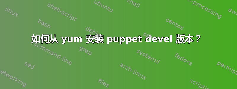 如何从 yum 安装 puppet devel 版本？