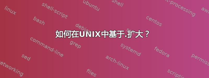 如何在UNIX中基于.扩大？