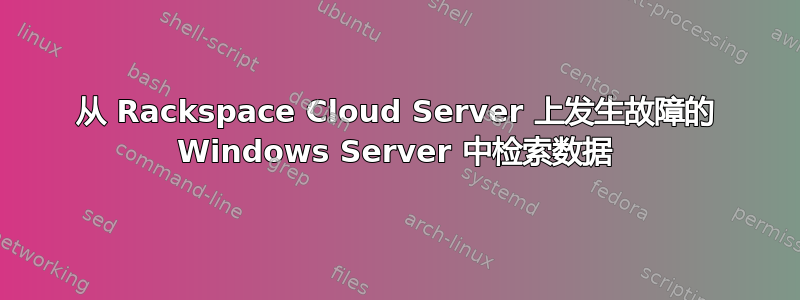 从 Rackspace Cloud Server 上发生故障的 Windows Server 中检索数据