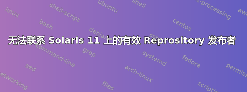 无法联系 Solaris 11 上的有效 Reprository 发布者