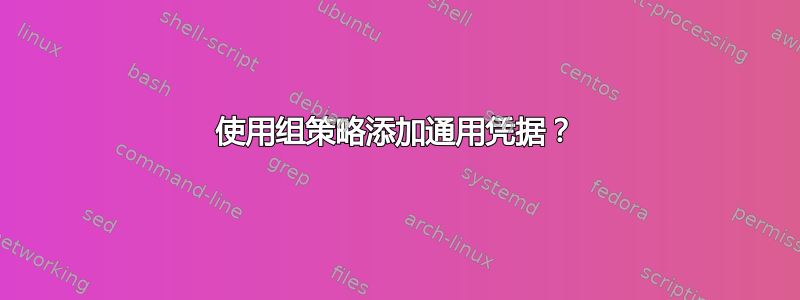 使用组策略添加通用凭据？