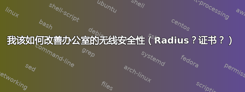 我该如何改善办公室的无线安全性（Radius？证书？）