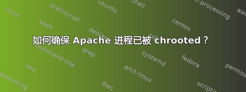 如何确保 Apache 进程已被 chrooted？