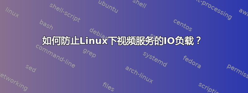 如何防止Linux下视频服务的IO负载？