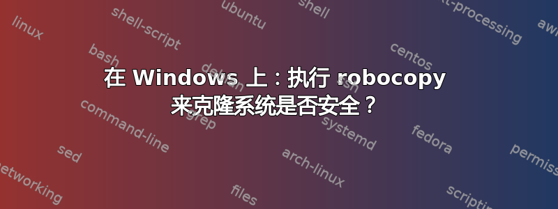 在 Windows 上：执行 robocopy 来克隆系统是否安全？