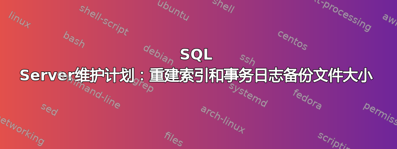 SQL Server维护计划：重建索引和事务日志备份文件大小