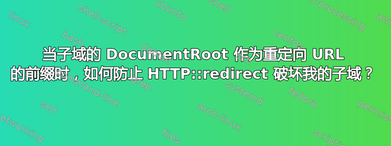 当子域的 DocumentRoot 作为重定向 URL 的前缀时，如何防止 HTTP::redirect 破坏我的子域？