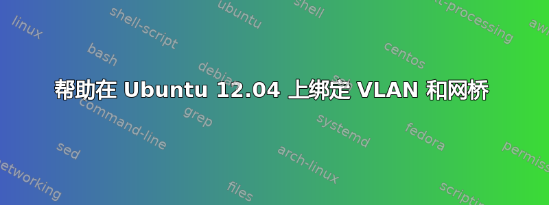 帮助在 Ubuntu 12.04 上绑定 VLAN 和网桥