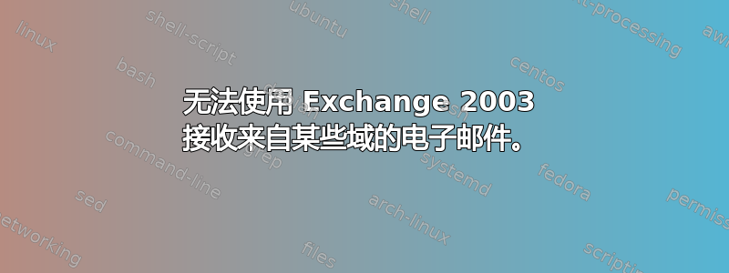 无法使用 Exchange 2003 接收来自某些域的电子邮件。