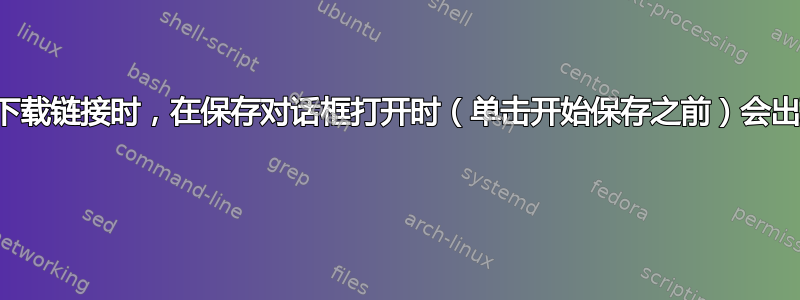 为什么当单击下载链接时，在保存对话框打开时（单击开始保存之前）会出现连续数据包 