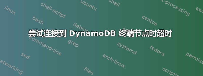 尝试连接到 DynamoDB 终端节点时超时