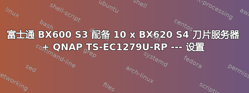 富士通 BX600 S3 配备 10 x BX620 S4 刀片服务器 + QNAP TS-EC1279U-RP --- 设置