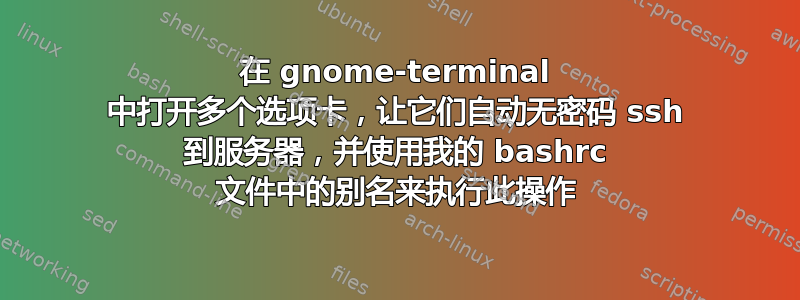 在 gnome-terminal 中打开多个选项卡，让它们自动无密码 ssh 到服务器，并使用我的 bashrc 文件中的别名来执行此操作