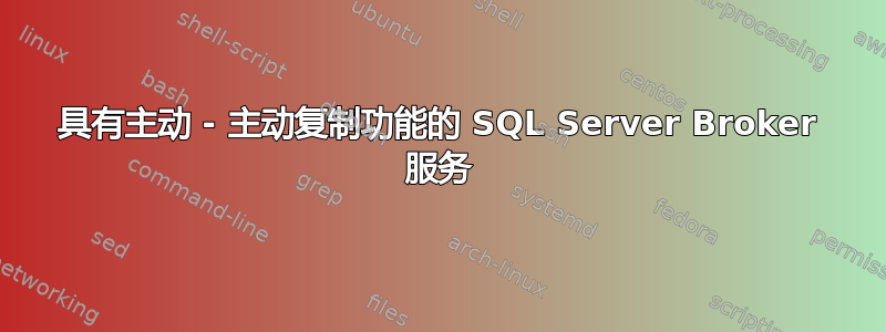 具有主动 - 主动复制功能的 SQL Server Broker 服务