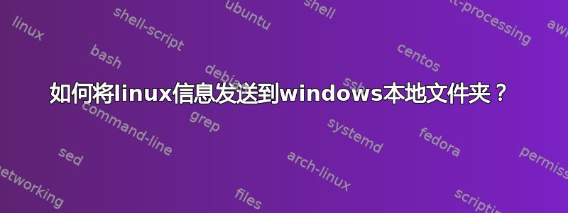 如何将linux信息发送到windows本地文件夹？