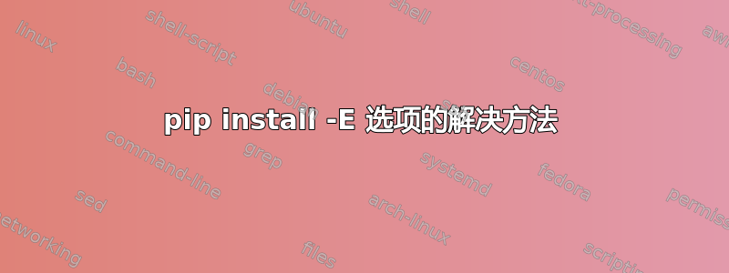 pip install -E 选项的解决方法