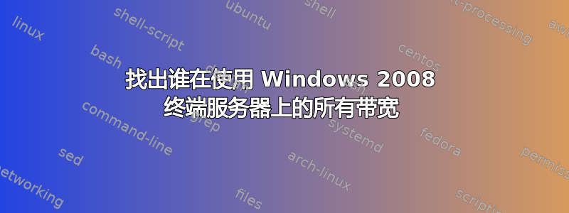 找出谁在使用 Windows 2008 终端服务器上的所有带宽