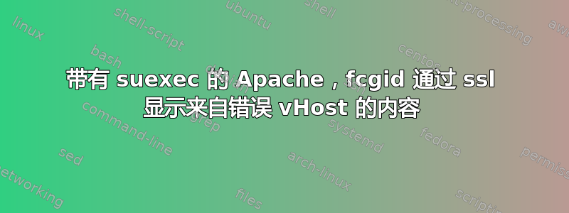 带有 suexec 的 Apache，fcgid 通过 ssl 显示来自错误 vHost 的内容