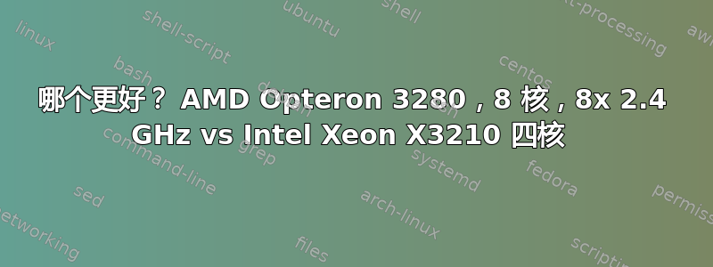 哪个更好？ AMD Opteron 3280，8 核，8x 2.4 GHz vs Intel Xeon X3210 四核 