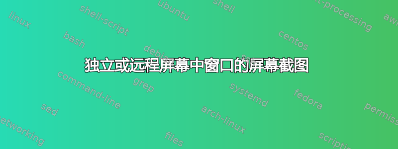 独立或远程屏幕中窗口的屏幕截图