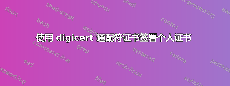 使用 digicert 通配符证书签署个人证书