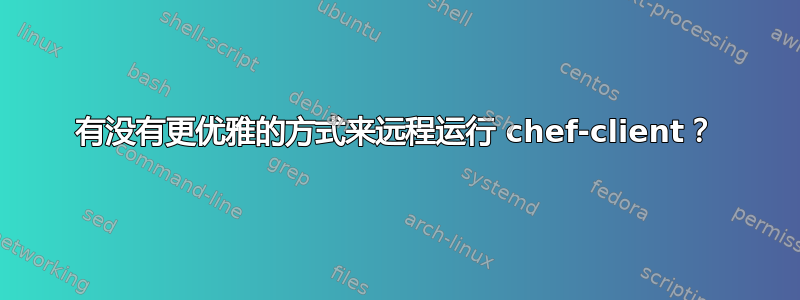 有没有更优雅的方式来远程运行 chef-client？