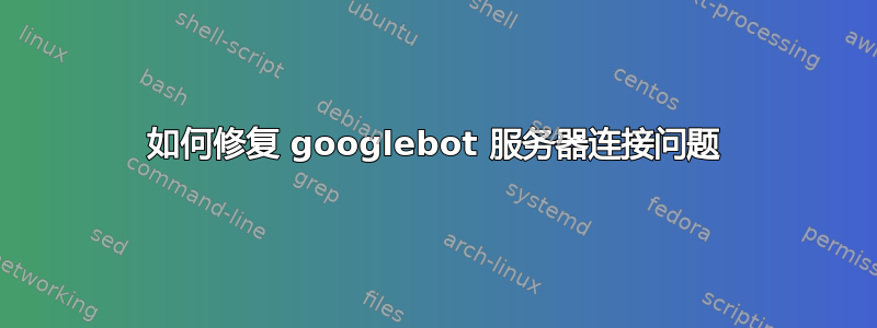 如何修复 googlebot 服务器连接问题