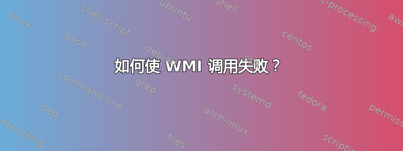 如何使 WMI 调用失败？