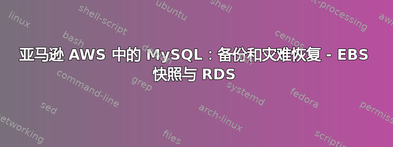 亚马逊 AWS 中的 MySQL：备份和灾难恢复 - EBS 快照与 RDS