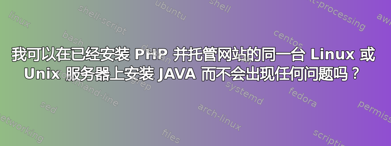 我可以在已经安装 PHP 并托管网站的同一台 Linux 或 Unix 服务器上安装 JAVA 而不会出现任何问题吗？