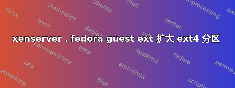 xenserver，fedora guest ext 扩大 ext4 分区