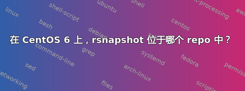 在 CentOS 6 上，rsnapshot 位于哪个 repo 中？