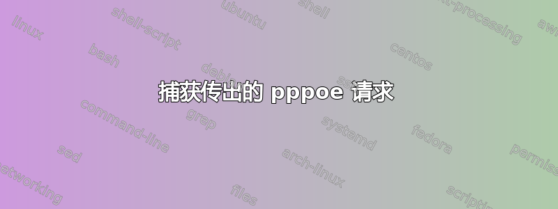 捕获传出的 pppoe 请求