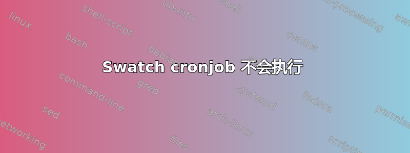 Swatch cronjob 不会执行