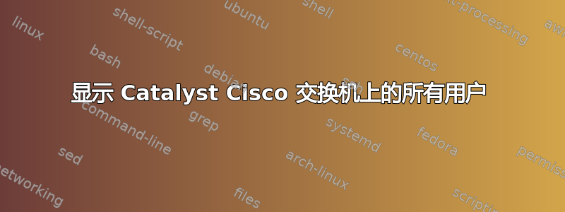 显示 Catalyst Cisco 交换机上的所有用户