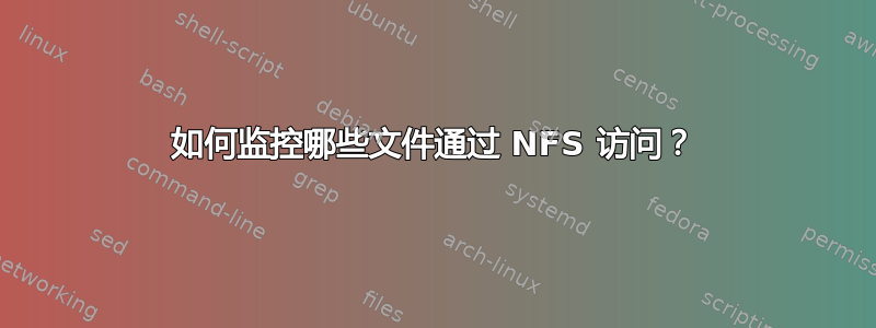 如何监控哪些文件通过 NFS 访问？