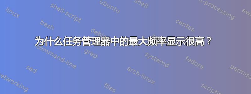 为什么任务管理器中的最大频率显示很高？