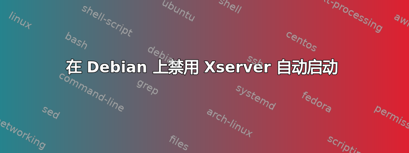 在 Debian 上禁用 Xserver 自动启动