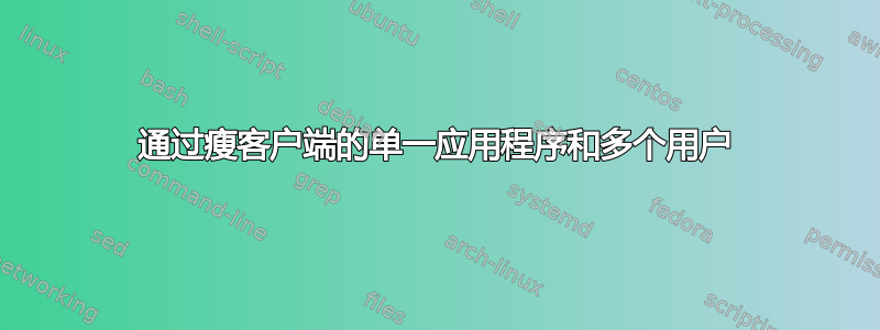 通过瘦客户端的单一应用程序和多个用户