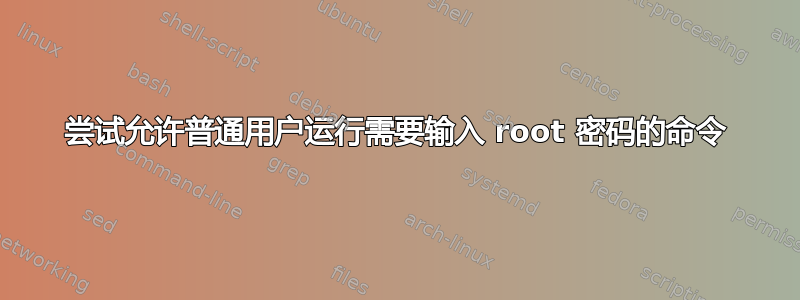 尝试允许普通用户运行需要输入 root 密码的命令