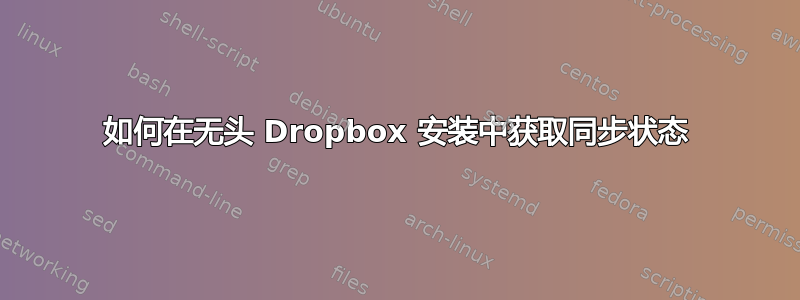 如何在无头 Dropbox 安装中获取同步状态