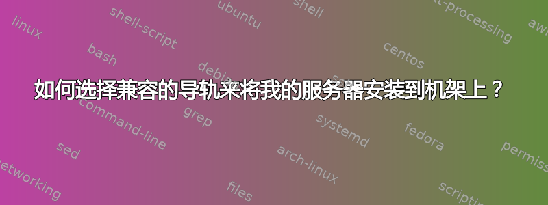 如何选择兼容的导轨来将我的服务器安装到机架上？