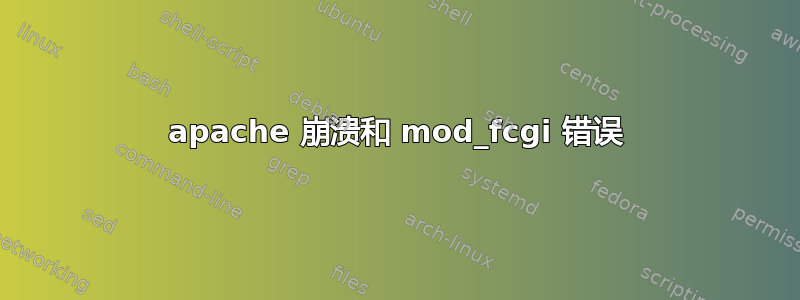 apache 崩溃和 mod_fcgi 错误