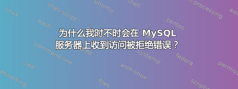 为什么我时不时会在 MySQL 服务器上收到访问被拒绝错误？