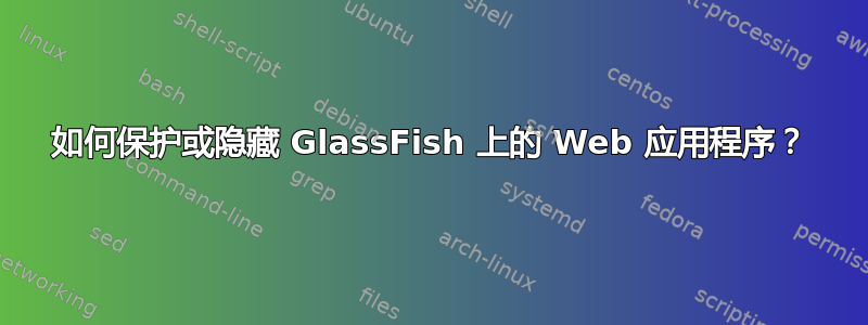 如何保护或隐藏 GlassFish 上的 Web 应用程序？