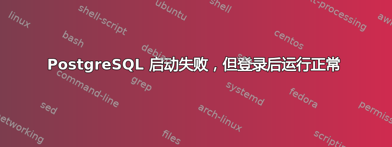 PostgreSQL 启动失败，但登录后运行正常